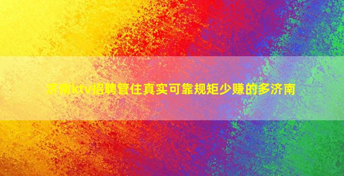 济南ktv招聘管住真实可靠规矩少赚的多济南